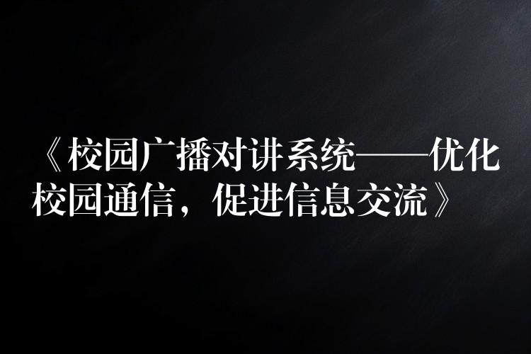  《校园广播对讲系统——优化校园通信，促进信息交流》