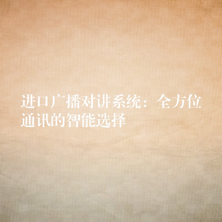  进口广播对讲系统：全方位通讯的智能选择