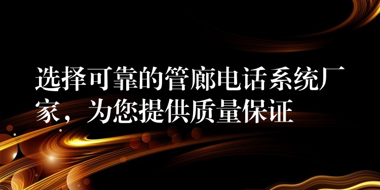  选择可靠的管廊电话系统厂家，为您提供质量保证