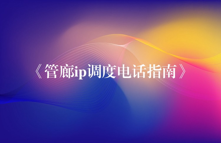  《管廊ip调度电话指南》