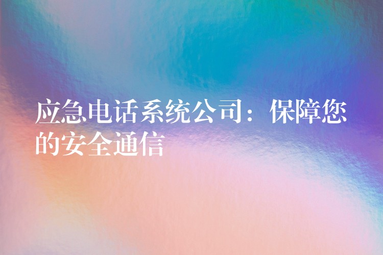  应急电话系统公司：保障您的安全通信