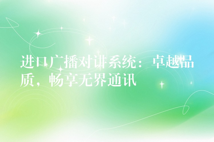 进口广播对讲系统:卓越品质,畅享无界通讯 进口广播对讲系统:卓越品质,畅享无界通讯