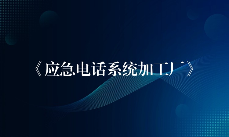  《应急电话系统加工厂》