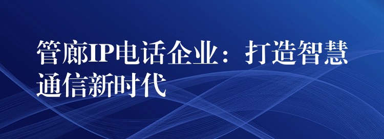  管廊IP电话企业：打造智慧通信新时代