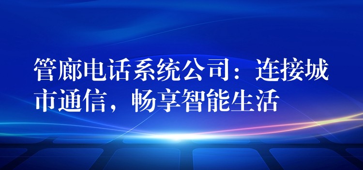  管廊电话系统公司：连接城市通信，畅享智能生活