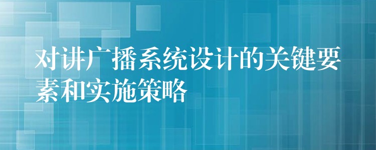  对讲广播系统设计的关键要素和实施策略