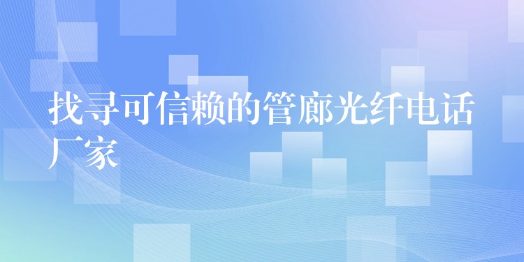 找寻可信赖的管廊光纤电话厂家 找寻可信赖的管廊光纤电话厂家