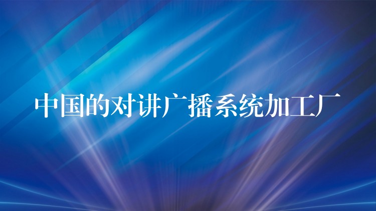 中国的对讲广播系统加工厂