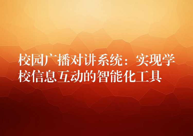  校园广播对讲系统：实现学校信息互动的智能化工具