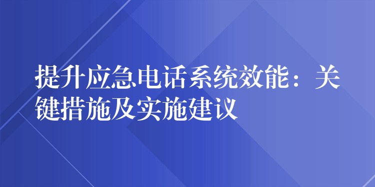  提升应急电话系统效能：关键措施及实施建议