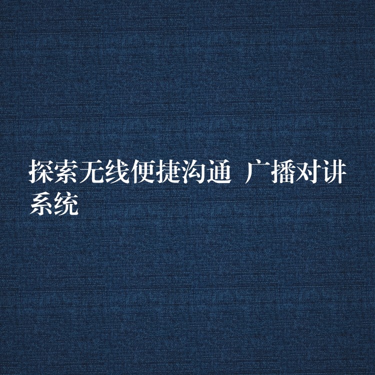 探索无线便捷沟通 广播对讲系统 探索无线便捷沟通 广播对讲系统