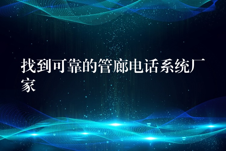  找到可靠的管廊电话系统厂家