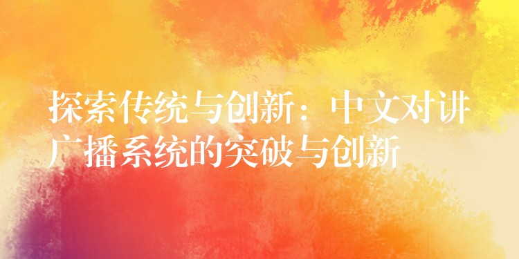 探索传统与创新:中文对讲广播系统的突破与创新 探索传统与创新:中文对讲广播系统的突破与创新