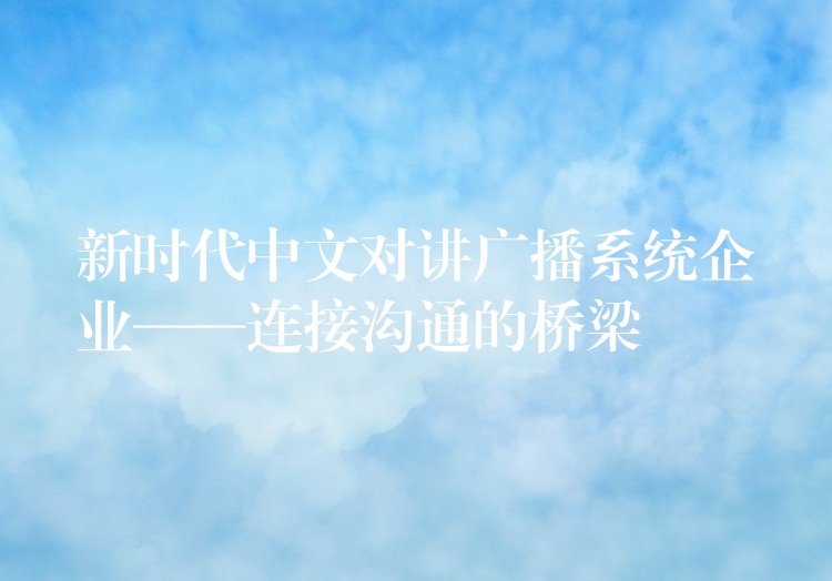 新时代中文对讲广播系统企业——连接沟通的桥梁 新时代中文对讲广播系统企业——连接沟通的桥梁