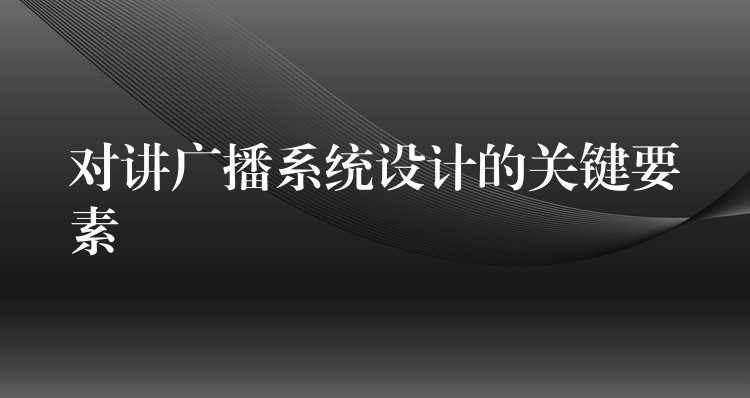 对讲广播系统设计的关键要素 对讲广播系统设计的关键要素