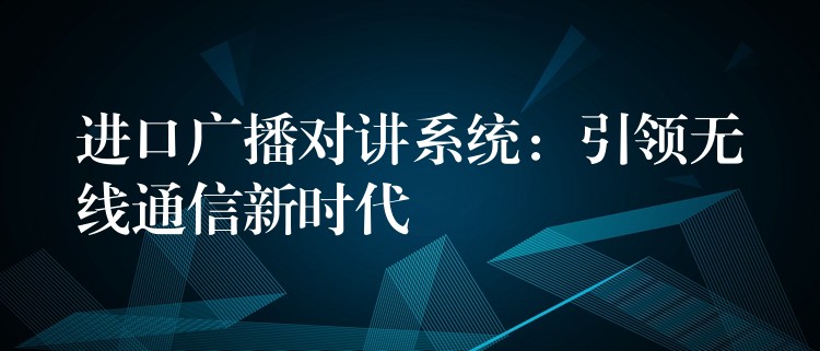  进口广播对讲系统：引领无线通信新时代
