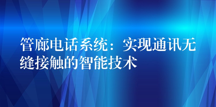  管廊电话系统：实现通讯无缝接触的智能技术