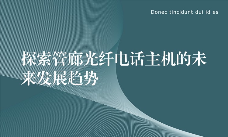 探索管廊光纤电话主机的未来发展趋势 探索管廊光纤电话主机的未来发展趋势