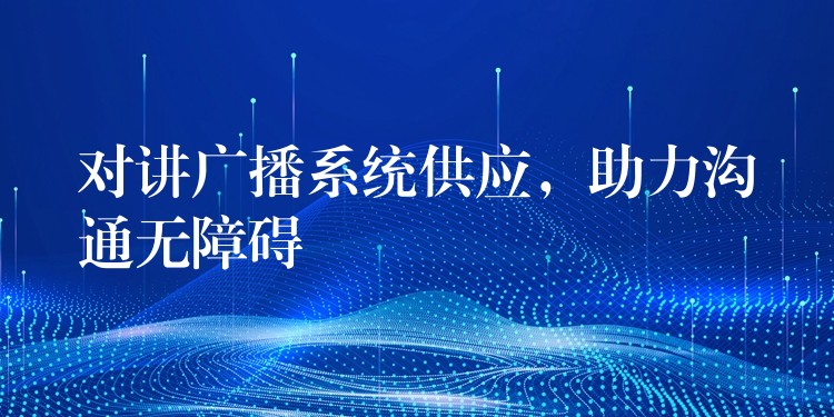  对讲广播系统供应，助力沟通无障碍