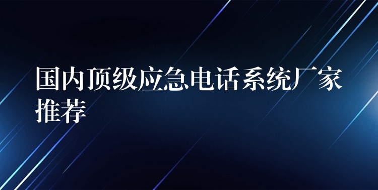  国内顶级应急电话系统厂家推荐