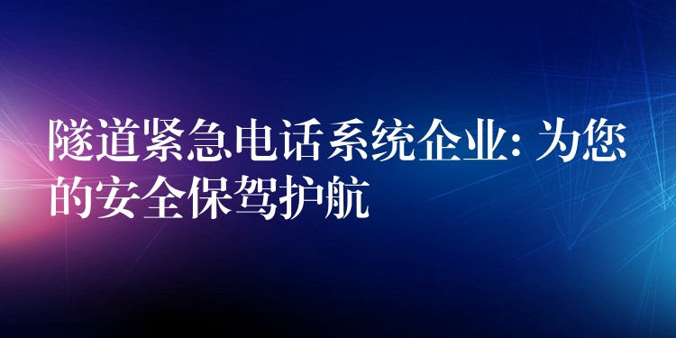  隧道紧急电话系统企业: 为您的安全保驾护航