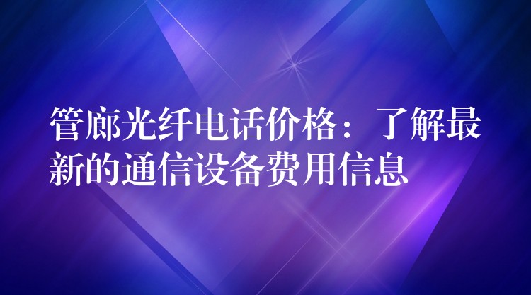 管廊光纤电话价格:了解最新的通信设备费用信息 管廊光纤电话价格:了解最新的通信设备费用信息