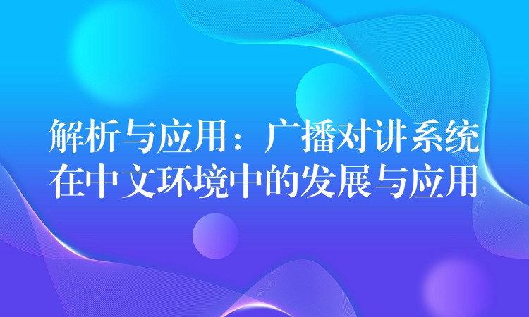 解析与应用:广播对讲系统在中文环境中的发展与应用 解析与应用:广播对讲系统在中文环境中的发展与应用
