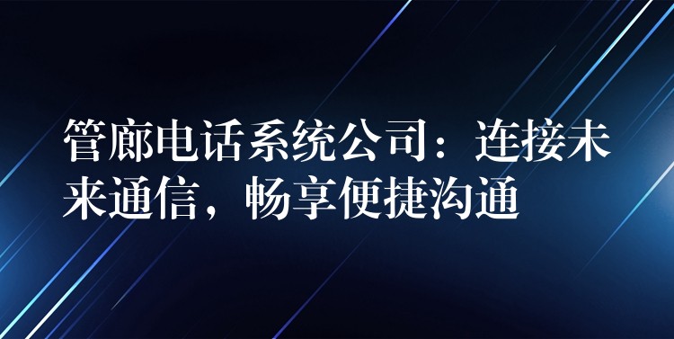  管廊电话系统公司：连接未来通信，畅享便捷沟通