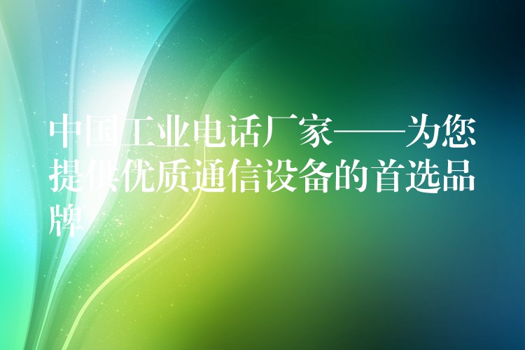 中国工业电话厂家——为您提供优质通信设备的首选品牌 中国工业电话厂家——为您提供优质通信设备的首选品牌