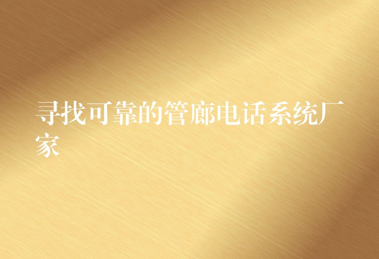 寻找可靠的管廊电话系统厂家 寻找可靠的管廊电话系统厂家