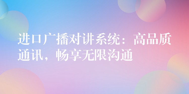 进口广播对讲系统:高品质通讯,畅享无限沟通 进口广播对讲系统:高品质通讯,畅享无限沟通