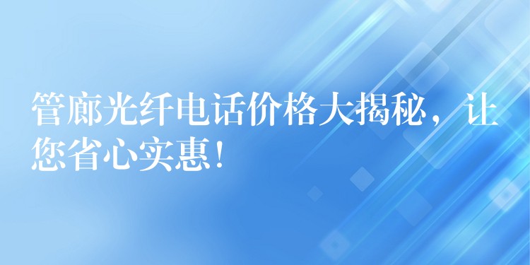 管廊光纤电话价格大揭秘,让您省心实惠! 管廊光纤电话价格大揭秘,让您省心实惠!