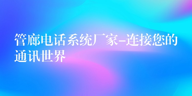 管廊电话系统厂家-连接您的通讯世界 管廊电话系统厂家-连接您的通讯世界