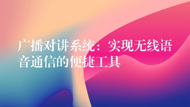 广播对讲系统:实现无线语音通信的便捷工具 广播对讲系统:实现无线语音通信的便捷工具