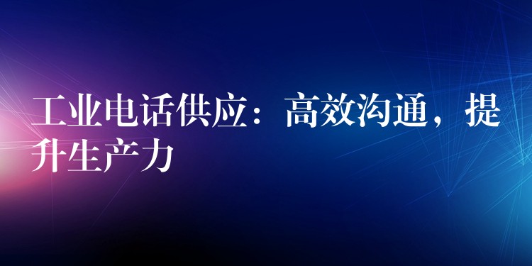  工业电话供应：高效沟通，提升生产力