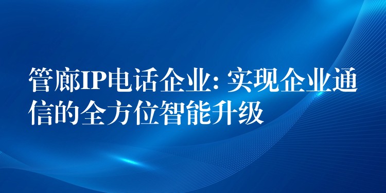 管廊IP电话企业: 实现企业通信的全方位智能升级 管廊IP电话企业: 实现企业通信的全方位智能升级