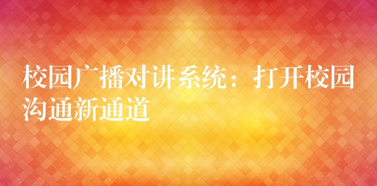 校园广播对讲系统:打开校园沟通新通道 校园广播对讲系统:打开校园沟通新通道