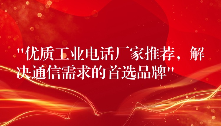 “优质工业电话厂家推荐,解决通信需求的首选品牌” “优质工业电话厂家推荐,解决通信需求的首选品牌”