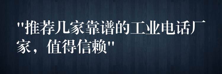 “推荐几家靠谱的工业电话厂家,值得信赖” “推荐几家靠谱的工业电话厂家,值得信赖”