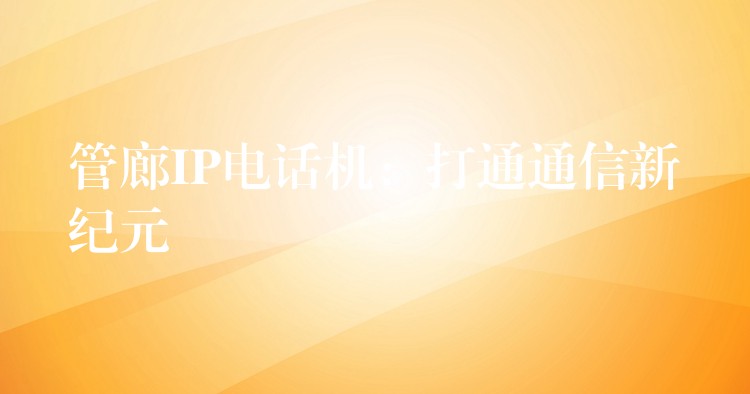 管廊IP电话机:打通通信新纪元 管廊IP电话机:打通通信新纪元