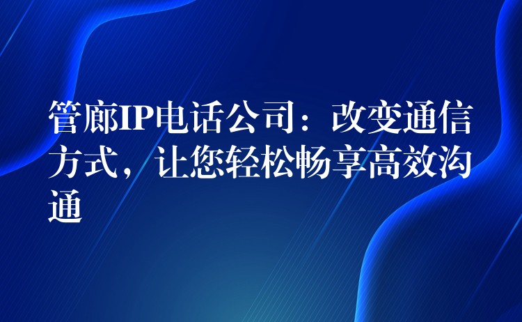 管廊IP电话公司:改变通信方式,让您轻松畅享高效沟通 管廊IP电话公司:改变通信方式,让您轻松畅享高效沟通
