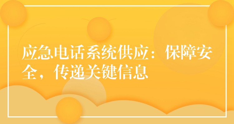 应急电话系统供应:保障安全,传递关键信息 应急电话系统供应:保障安全,传递关键信息