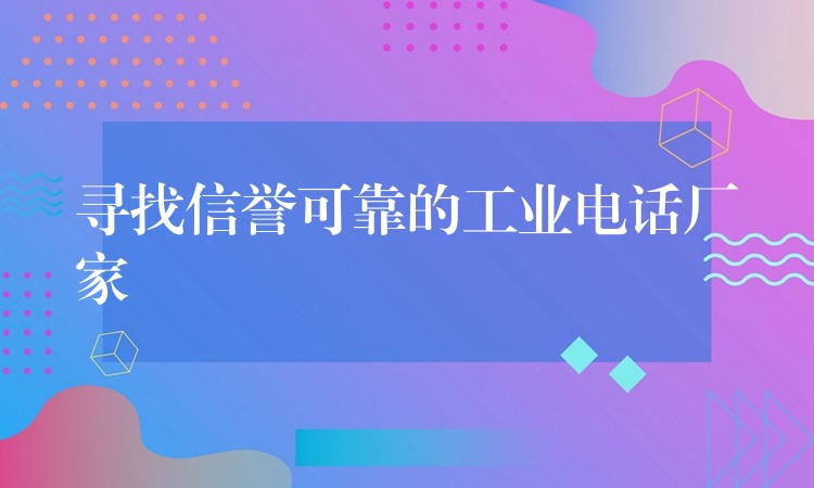 寻找信誉可靠的工业电话厂家 寻找信誉可靠的工业电话厂家