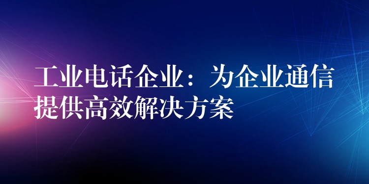 工业电话企业:为企业通信提供高效解决方案 工业电话企业:为企业通信提供高效解决方案