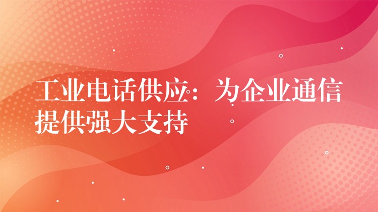 工业电话供应:为企业通信提供强大支持 工业电话供应:为企业通信提供强大支持