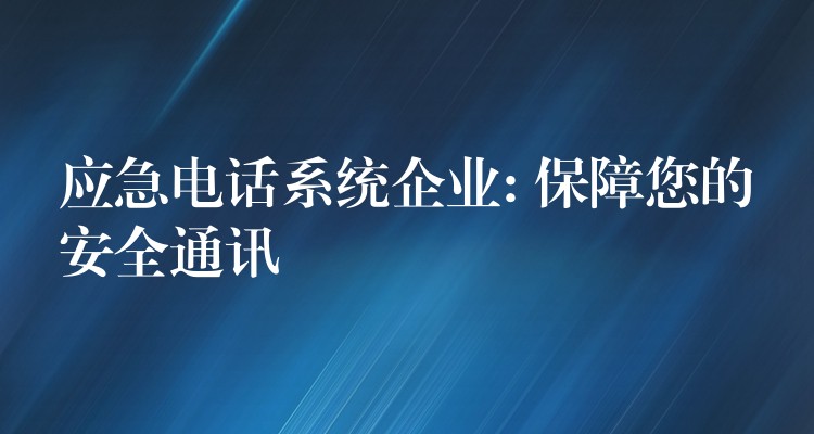 应急电话系统企业: 保障您的安全通讯 应急电话系统企业: 保障您的安全通讯