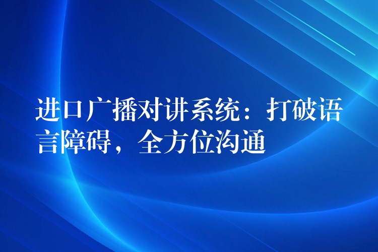  进口广播对讲系统：打破语言障碍，全方位沟通