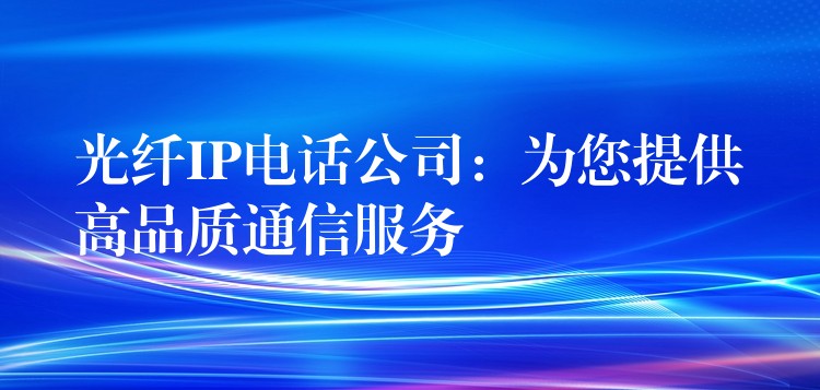 光纤IP电话公司:为您提供高品质通信服务 光纤IP电话公司:为您提供高品质通信服务