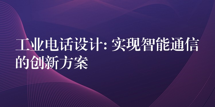 工业电话设计: 实现智能通信的创新方案 工业电话设计: 实现智能通信的创新方案