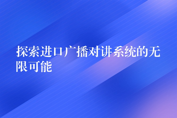  探索进口广播对讲系统的无限可能
